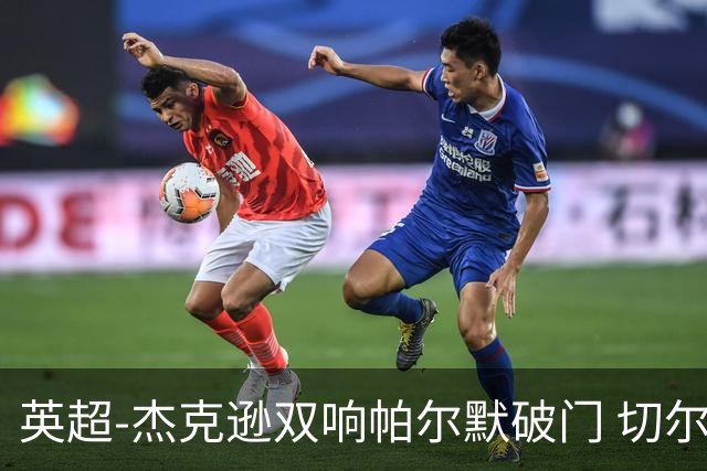 英超-杰克逊双响帕尔默破门 切尔西3-0西汉姆
